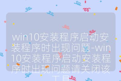 win10安裝程序啟動安裝程序時出現(xiàn)問題-win10安裝程序啟動安裝程序時出現(xiàn)問題請關(guān)閉該工具