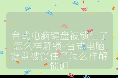 臺式電腦鍵盤被鎖住了怎么樣解鎖-臺式電腦鍵盤被鎖住了怎么樣解鎖呢