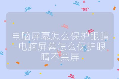電腦屏幕怎么保護眼睛-電腦屏幕怎么保護眼睛不黑屏