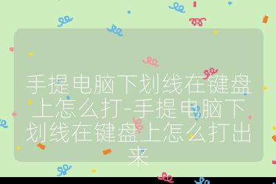 手提電腦下劃線在鍵盤上怎么打-手提電腦下劃線在鍵盤上怎么打出來