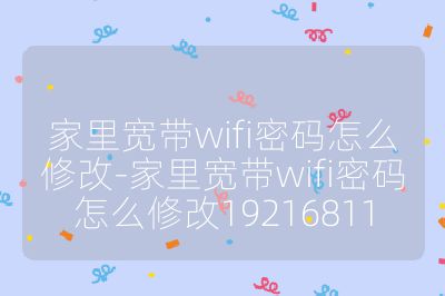 家里寬帶wifi密碼怎么修改-家里寬帶wifi密碼怎么修改19216811