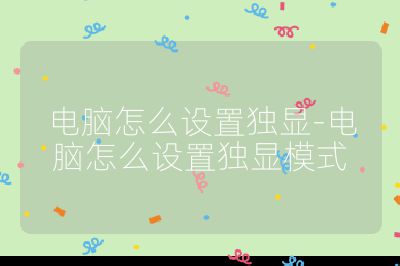 電腦怎么設置獨顯-電腦怎么設置獨顯模式