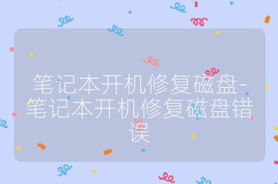 筆記本開機修復磁盤-筆記本開機修復磁盤錯誤