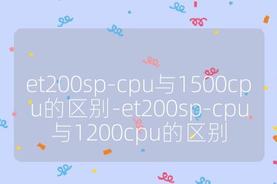 et200sp-cpu與1500cpu的區別-et200sp-cpu與1200cpu的區別
