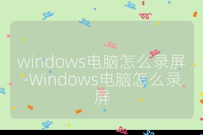 windows電腦怎么錄屏-Windows電腦怎么錄屏