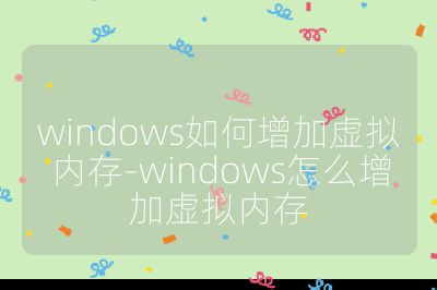 windows如何增加虛擬內存-windows怎么增加虛擬內存