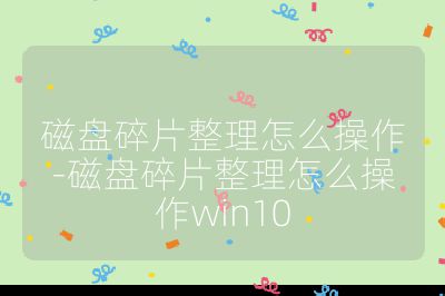 磁盤碎片整理怎么操作-磁盤碎片整理怎么操作win10
