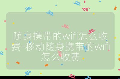 隨身攜帶的wifi怎么收費-移動隨身攜帶的wifi怎么收費