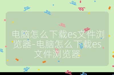 電腦怎么下載es文件瀏覽器-電腦怎么下載es文件瀏覽器