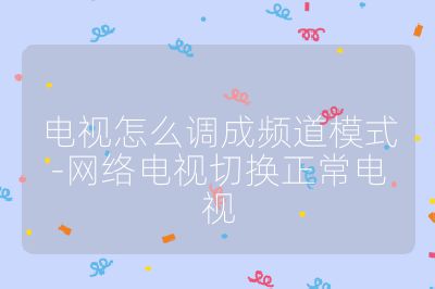 電視怎么調成頻道模式-網絡電視切換正常電視
