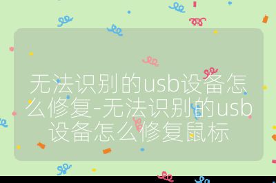 無法識別的usb設備怎么修復-無法識別的usb設備怎么修復鼠標