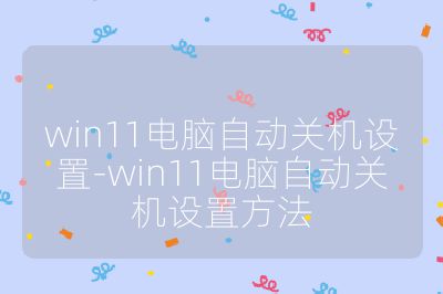 win11電腦自動關機設置-win11電腦自動關機設置方法