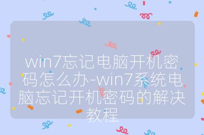 win7忘記電腦開機密碼怎么辦-win7系統電腦忘記開機密碼的解決教程