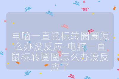 電腦一直鼠標轉圈圈怎么辦沒反應-電腦一直鼠標轉圈圈怎么辦沒反應了