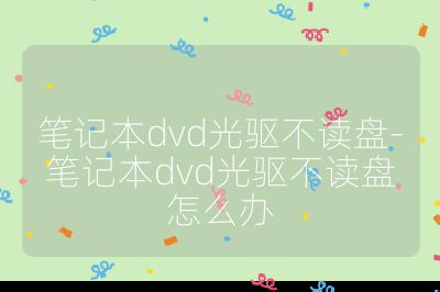 筆記本dvd光驅(qū)不讀盤(pán)-筆記本dvd光驅(qū)不讀盤(pán)怎么辦