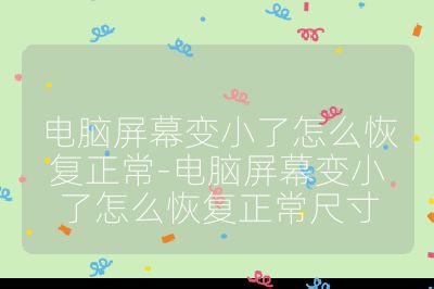 電腦屏幕變小了怎么恢復正常-電腦屏幕變小了怎么恢復正常尺寸