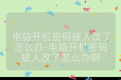 電腦開機密碼被人改了怎么辦-電腦開機密碼被人改了怎么辦啊