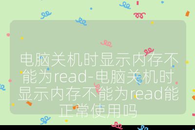 電腦關機時顯示內存不能為read-電腦關機時顯示內存不能為read能正常使用嗎