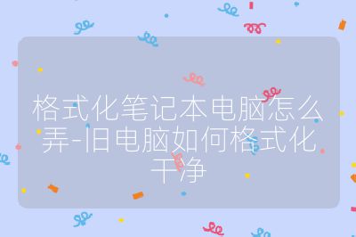 格式化筆記本電腦怎么弄-舊電腦如何格式化干凈