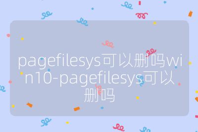 pagefilesys可以刪嗎win10-pagefilesys可以刪嗎