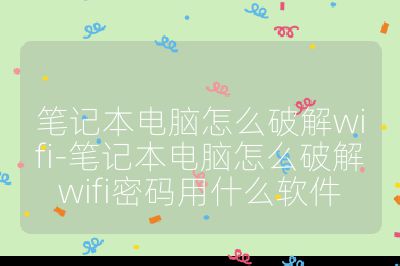 筆記本電腦怎么破解wifi-筆記本電腦怎么破解wifi密碼用什么軟件