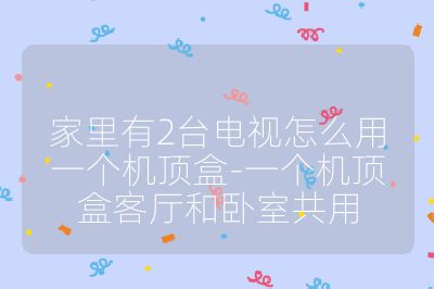 家里有2臺電視怎么用一個機頂盒-一個機頂盒客廳和臥室共用