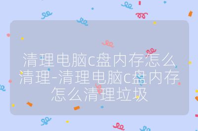 清理電腦c盤內存怎么清理-清理電腦c盤內存怎么清理垃圾