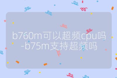 b760m可以超頻cpu嗎-b75m支持超頻嗎