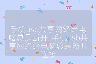 手機usb共享網(wǎng)絡(luò)給電腦總是斷開-手機usb共享網(wǎng)絡(luò)給電腦總是斷開連接