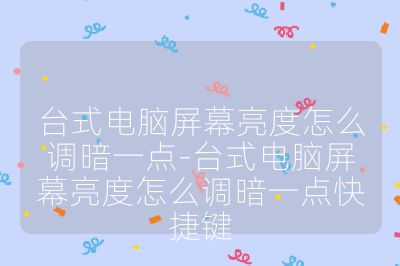 臺式電腦屏幕亮度怎么調暗一點-臺式電腦屏幕亮度怎么調暗一點快捷鍵