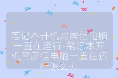 筆記本開(kāi)機(jī)黑屏但電腦一直在運(yùn)行-筆記本開(kāi)機(jī)黑屏但電腦一直在運(yùn)行怎么辦