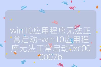 win10應用程序無法正常啟動-win10應用程序無法正常啟動0xc000007b