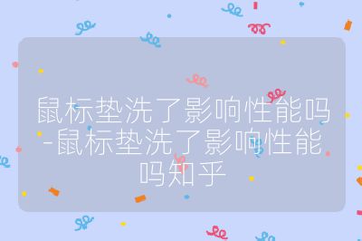 鼠標墊洗了影響性能嗎-鼠標墊洗了影響性能嗎知乎