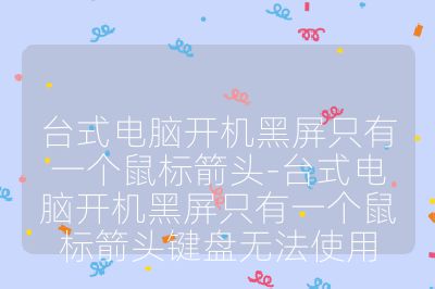 臺式電腦開機黑屏只有一個鼠標箭頭-臺式電腦開機黑屏只有一個鼠標箭頭鍵盤無法使用