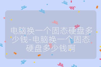 電腦換一個固態(tài)硬盤多少錢-電腦換一個固態(tài)硬盤多少錢啊