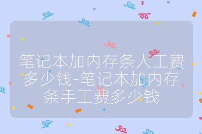 筆記本加內存條人工費多少錢-筆記本加內存條手工費多少錢
