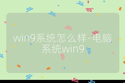 win9系統(tǒng)怎么樣-電腦系統(tǒng)win9