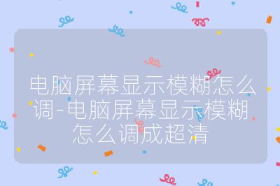 電腦屏幕顯示模糊怎么調(diào)-電腦屏幕顯示模糊怎么調(diào)成超清