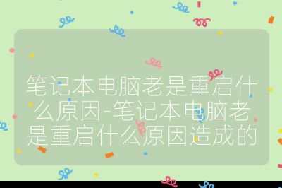 筆記本電腦老是重啟什么原因-筆記本電腦老是重啟什么原因造成的