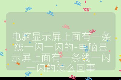 電腦顯示屏上面有一條線(xiàn)一閃一閃的-電腦顯示屏上面有一條線(xiàn)一閃一閃的怎么回事
