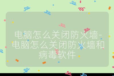 電腦怎么關閉防火墻-電腦怎么關閉防火墻和病毒軟件