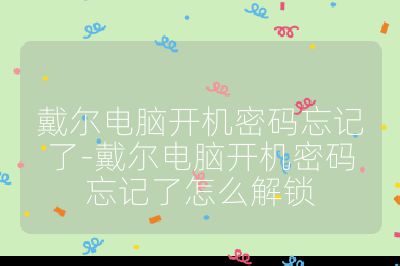 戴爾電腦開機密碼忘記了-戴爾電腦開機密碼忘記了怎么解鎖