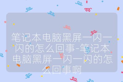 筆記本電腦黑屏一閃一閃的怎么回事-筆記本電腦黑屏一閃一閃的怎么回事啊
