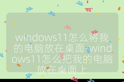 windows11怎么將我的電腦放在桌面-windows11怎么把我的電腦放在桌面上