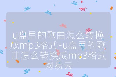 u盤里的歌曲怎么轉換成mp3格式-u盤里的歌曲怎么轉換成mp3格式網易云