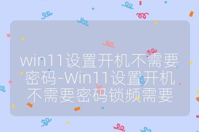 win11設置開機不需要密碼-Win11設置開機不需要密碼鎖頻需要