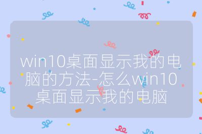 win10桌面顯示我的電腦的方法-怎么win10桌面顯示我的電腦