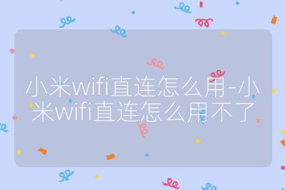 小米wifi直連怎么用-小米wifi直連怎么用不了