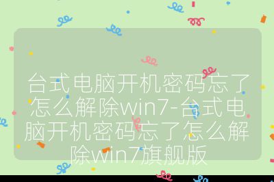 臺式電腦開機密碼忘了怎么解除win7-臺式電腦開機密碼忘了怎么解除win7旗艦版