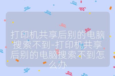 打印機(jī)共享后別的電腦搜索不到-打印機(jī)共享后別的電腦搜索不到怎么辦